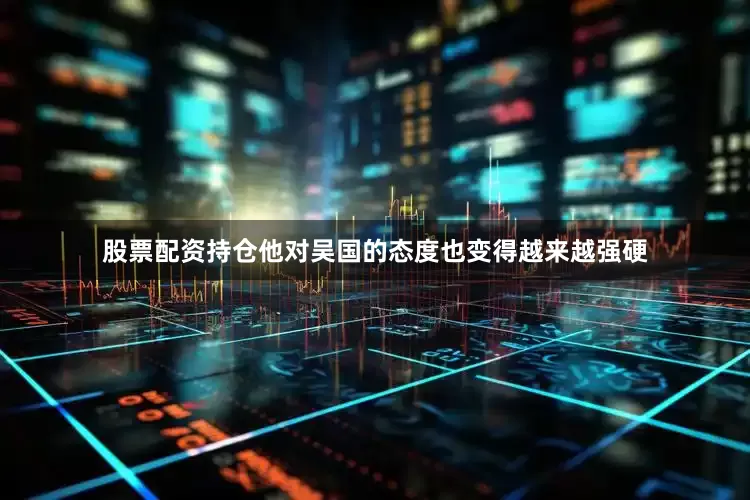 股票配资持仓他对吴国的态度也变得越来越强硬