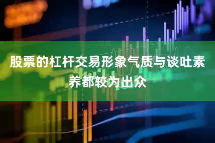 股票的杠杆交易形象气质与谈吐素养都较为出众
