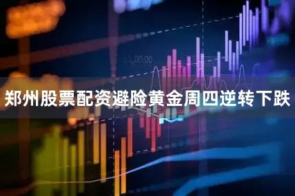 郑州股票配资避险黄金周四逆转下跌
