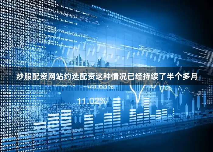 炒股配资网站约选配资这种情况已经持续了半个多月