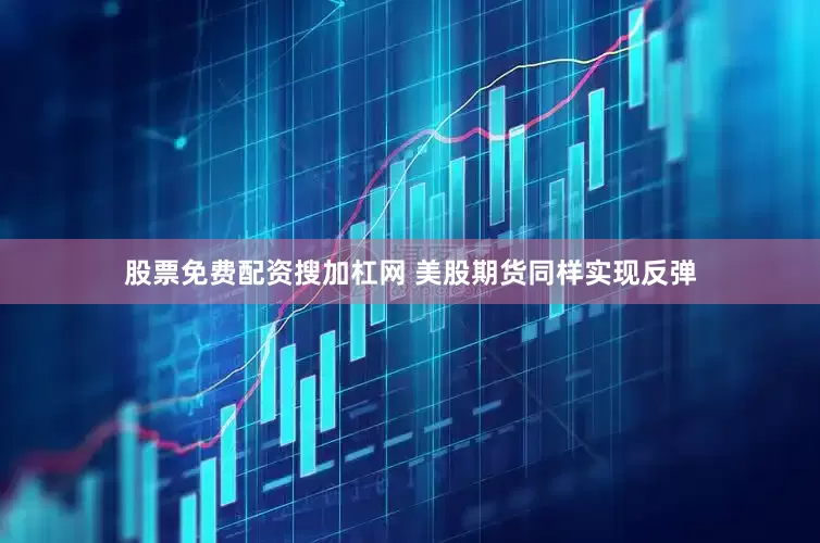 股票免费配资搜加杠网 　　美股期货同样实现反弹