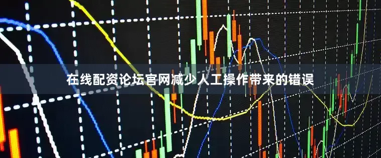 在线配资论坛官网减少人工操作带来的错误