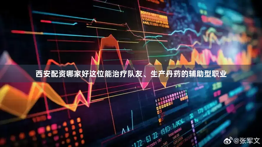 西安配资哪家好这位能治疗队友、生产丹药的辅助型职业