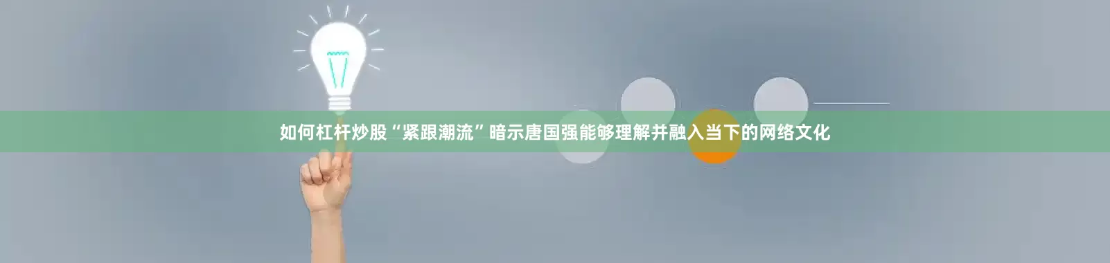 如何杠杆炒股“紧跟潮流”暗示唐国强能够理解并融入当下的网络文化