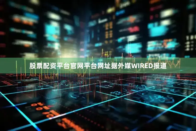 股票配资平台官网平台网址据外媒WIRED报道