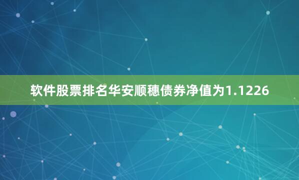 软件股票排名华安顺穗债券净值为1.1226