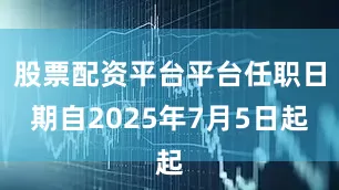 股票配资平台平台任职日期自2025年7月5日起