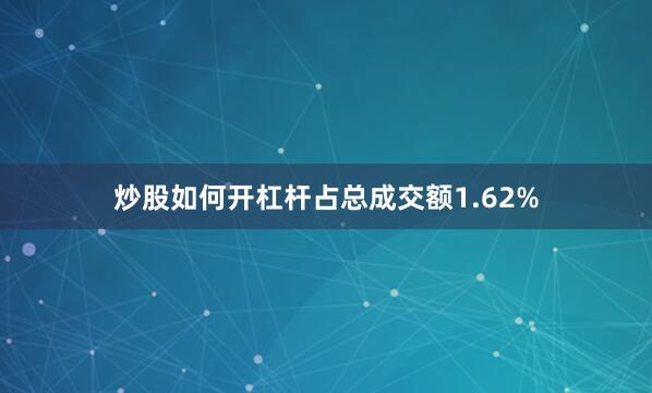 炒股如何开杠杆占总成交额1.62%