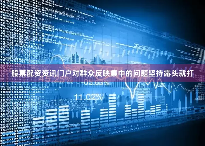 股票配资资讯门户对群众反映集中的问题坚持露头就打