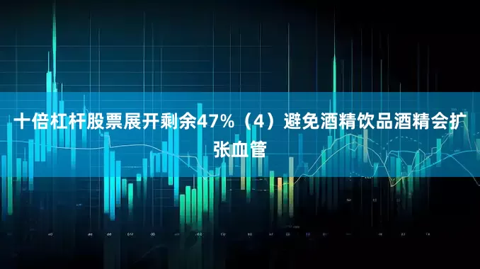 十倍杠杆股票展开剩余47%（4）避免酒精饮品酒精会扩张血管
