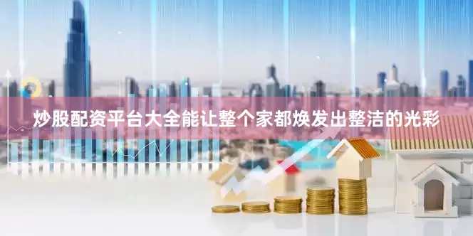 炒股配资平台大全能让整个家都焕发出整洁的光彩