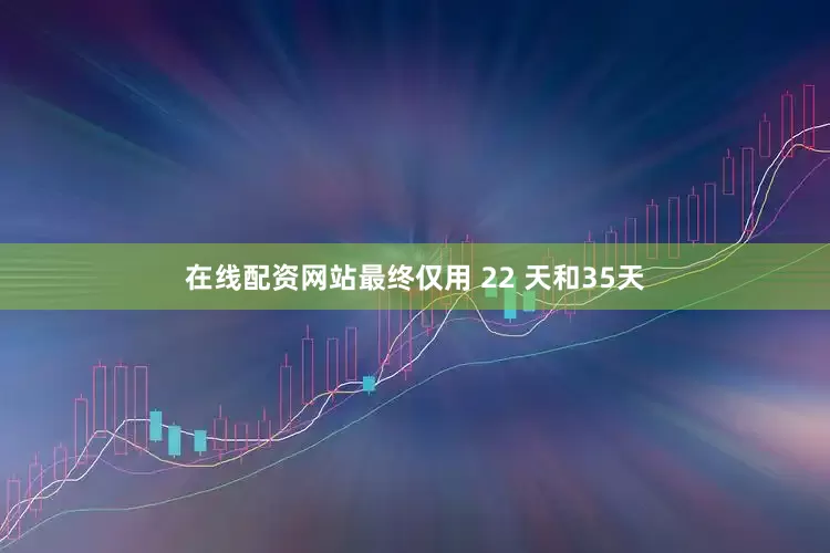 在线配资网站最终仅用 22 天和35天