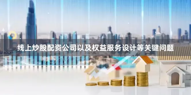 线上炒股配资公司以及权益服务设计等关键问题