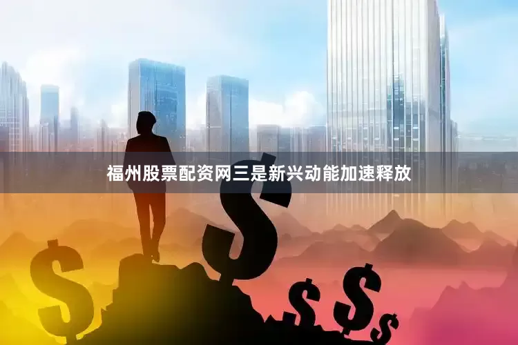 福州股票配资网　　三是新兴动能加速释放