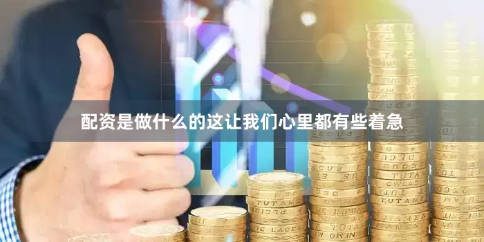 配资是做什么的这让我们心里都有些着急