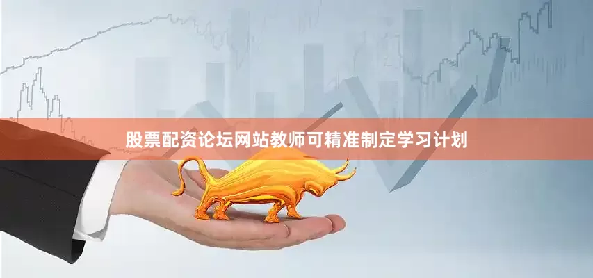股票配资论坛网站教师可精准制定学习计划