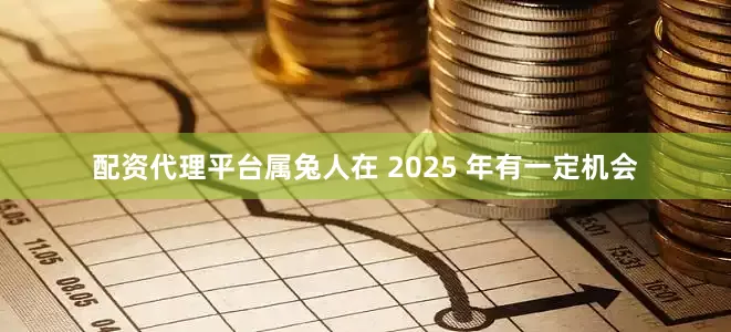 配资代理平台属兔人在 2025 年有一定机会
