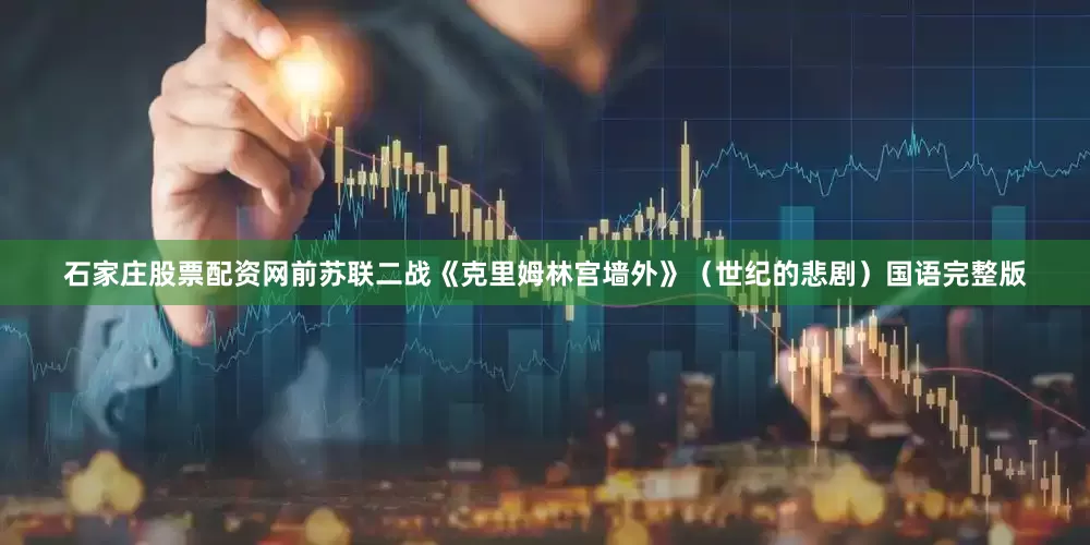 石家庄股票配资网前苏联二战《克里姆林宫墙外》（世纪的悲剧）国语完整版
