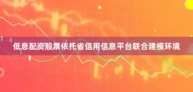 低息配资股票依托省信用信息平台联合建模环境