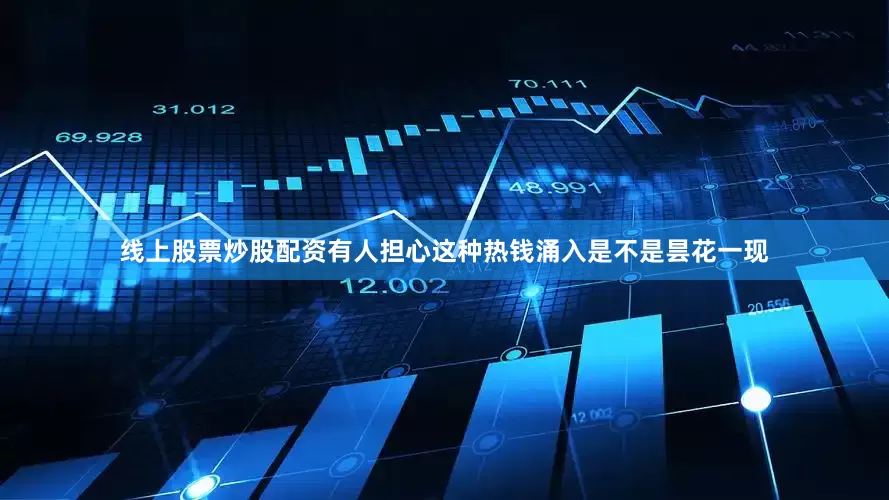 线上股票炒股配资有人担心这种热钱涌入是不是昙花一现