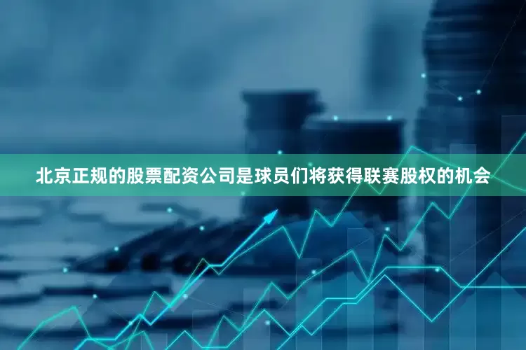 北京正规的股票配资公司是球员们将获得联赛股权的机会