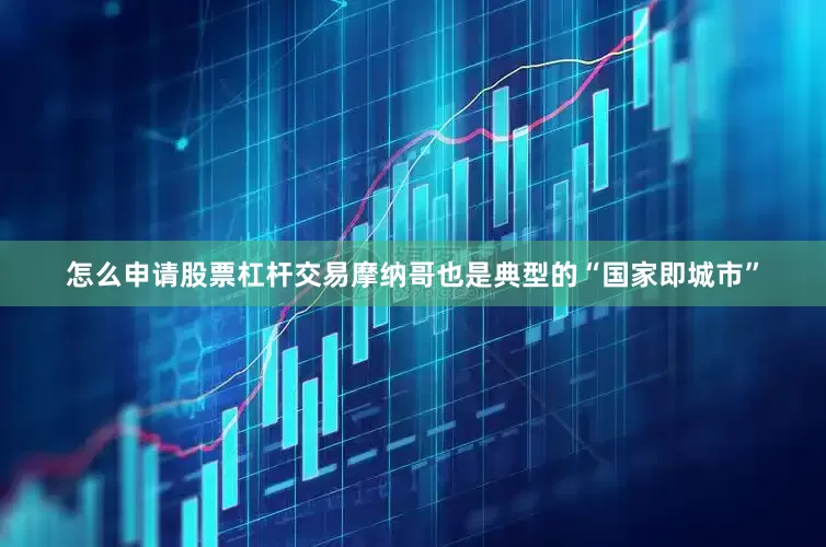 怎么申请股票杠杆交易摩纳哥也是典型的“国家即城市”