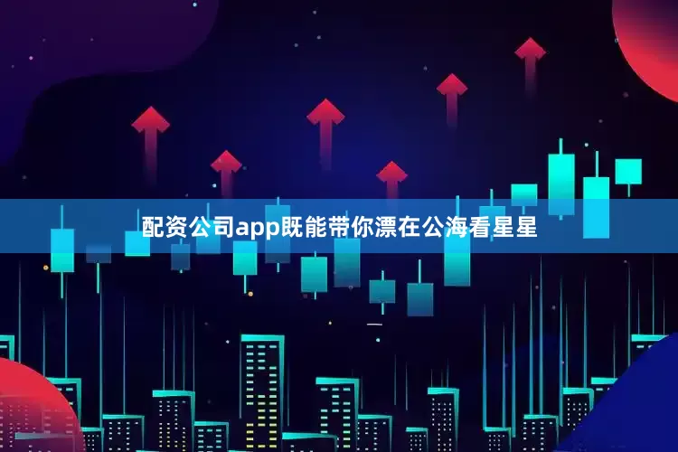 配资公司app既能带你漂在公海看星星