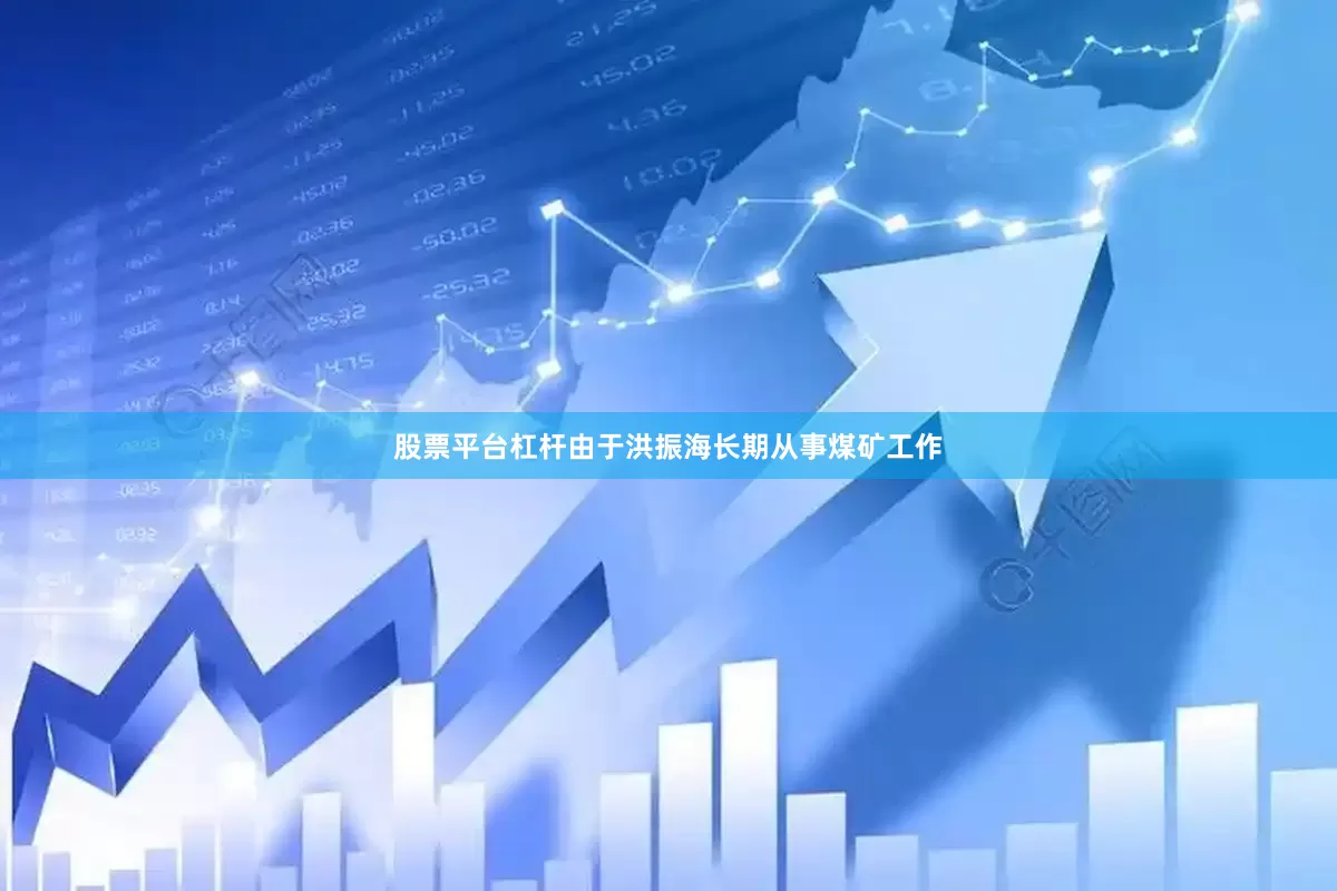 股票平台杠杆由于洪振海长期从事煤矿工作