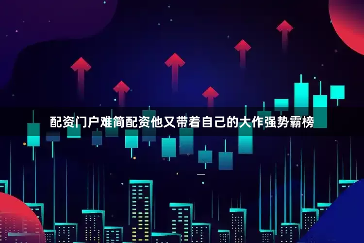 配资门户难简配资他又带着自己的大作强势霸榜