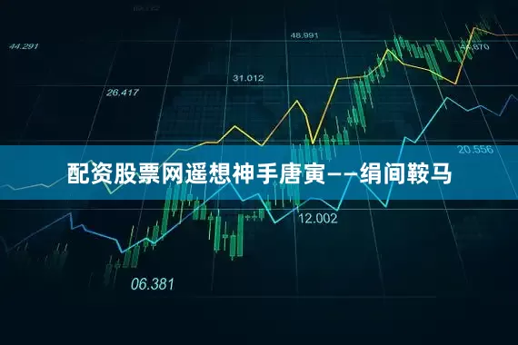 配资股票网遥想神手唐寅——绢间鞍马