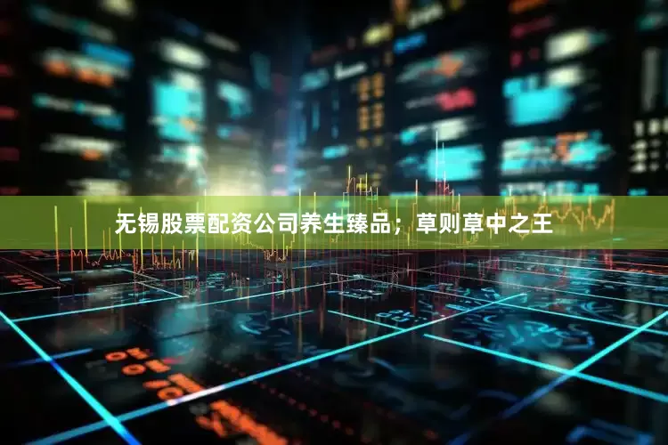无锡股票配资公司养生臻品；草则草中之王