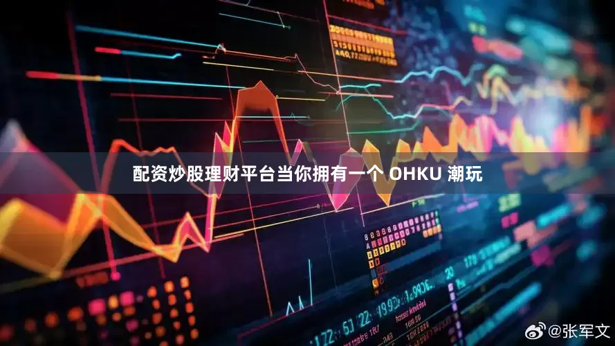 配资炒股理财平台当你拥有一个 OHKU 潮玩
