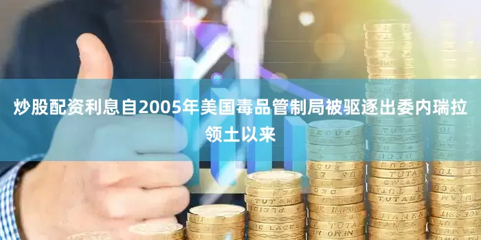 炒股配资利息自2005年美国毒品管制局被驱逐出委内瑞拉领土以来
