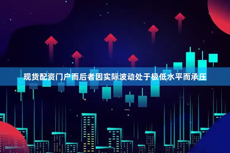 现货配资门户而后者因实际波动处于极低水平而承压