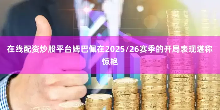 在线配资炒股平台姆巴佩在2025/26赛季的开局表现堪称惊艳
