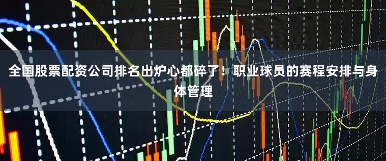 全国股票配资公司排名出炉心都碎了！职业球员的赛程安排与身体管理