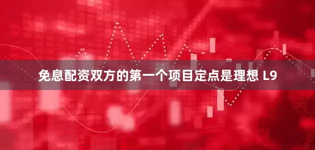 免息配资双方的第一个项目定点是理想 L9