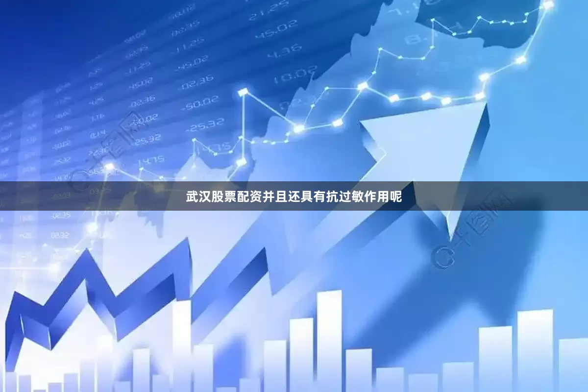 武汉股票配资并且还具有抗过敏作用呢
