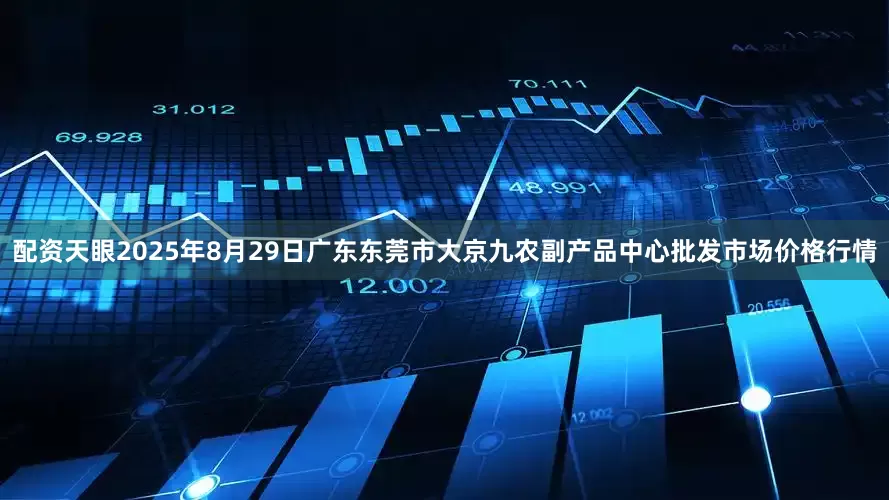 配资天眼2025年8月29日广东东莞市大京九农副产品中心批发市场价格行情
