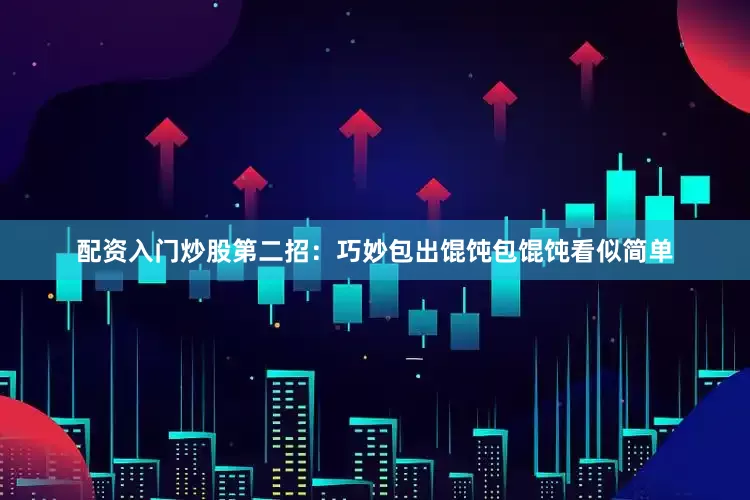 配资入门炒股第二招：巧妙包出馄饨包馄饨看似简单