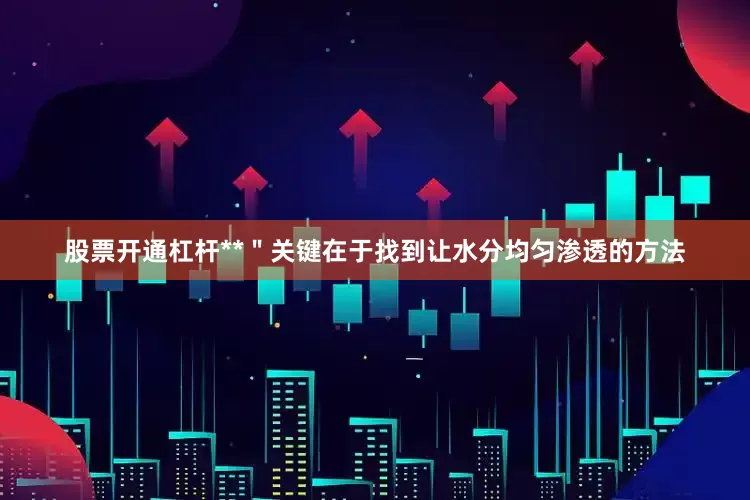 股票开通杠杆**＂关键在于找到让水分均匀渗透的方法