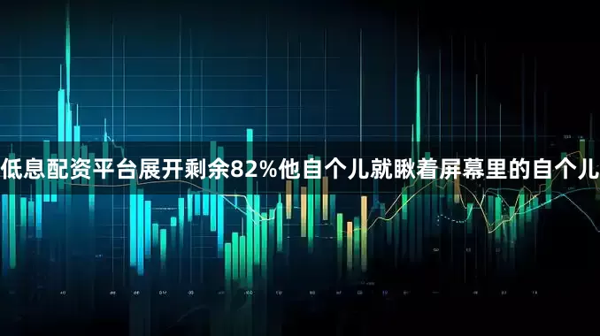 低息配资平台展开剩余82%他自个儿就瞅着屏幕里的自个儿