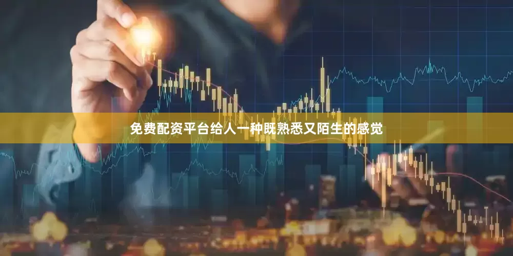 免费配资平台给人一种既熟悉又陌生的感觉
