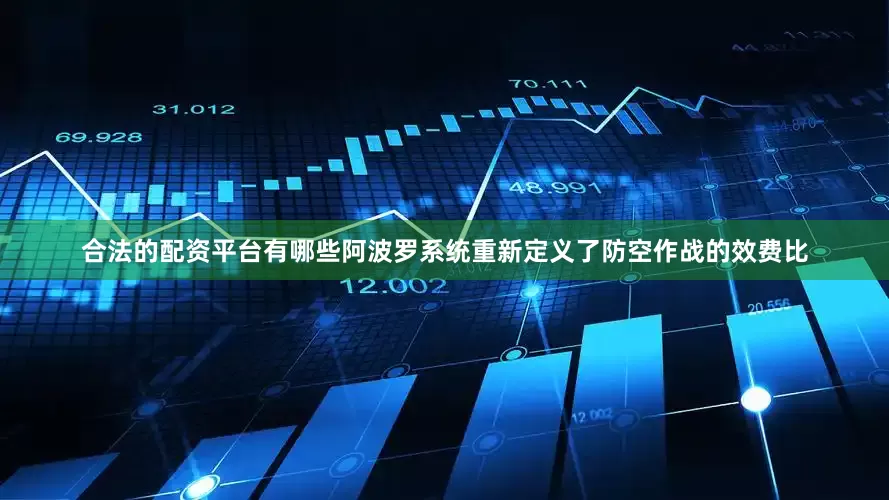 合法的配资平台有哪些阿波罗系统重新定义了防空作战的效费比