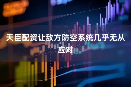 天臣配资让敌方防空系统几乎无从应对