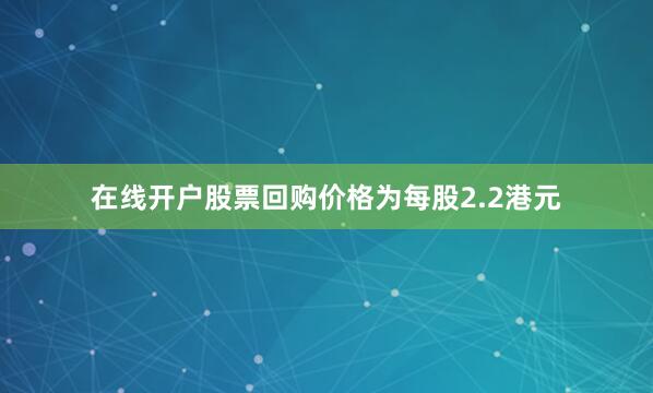 在线开户股票回购价格为每股2.2港元