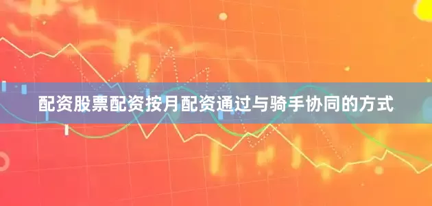 配资股票配资按月配资通过与骑手协同的方式
